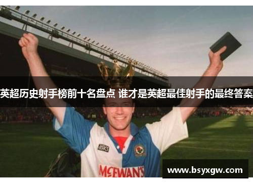英超历史射手榜前十名盘点 谁才是英超最佳射手的最终答案