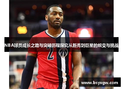 NBA球员成长之路与突破历程探究从新秀到巨星的蜕变与挑战
